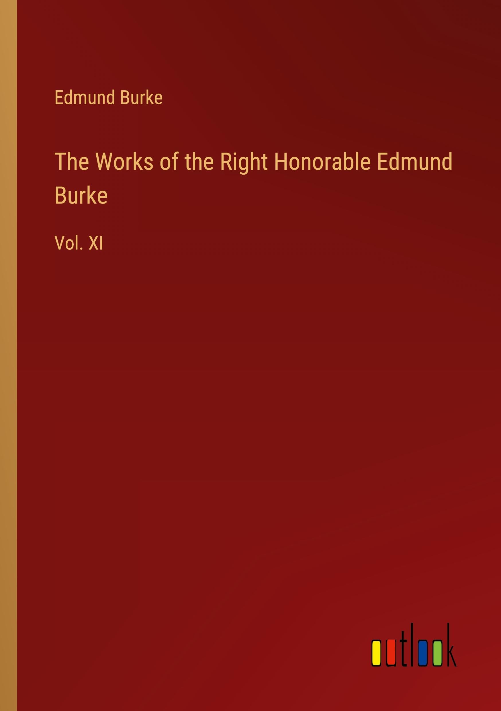 The Works of the Right Honorable Edmund Burke: Vol. XI