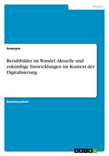 Berufsbilder im Wandel. Aktuelle und zukünftige Entwicklungen im Kontext der Digitalisierung
