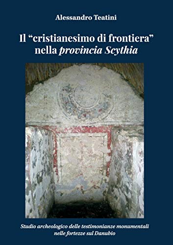 Il “cristianesimo di frontiera” nella provincia Scythia. Studio archeologico delle testimonianze monumentali nelle fortezze sul Danubio