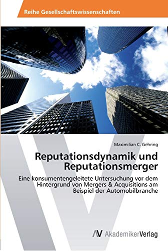Reputationsdynamik und Reputationsmerger: Eine konsumentengeleitete Untersuchung vor dem Hintergrund von Mergers & Acquisitions am Beispiel der Automobilbranche