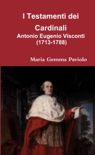 I Testamenti dei Cardinali: Antonio Eugenio Visconti (1713-1788)