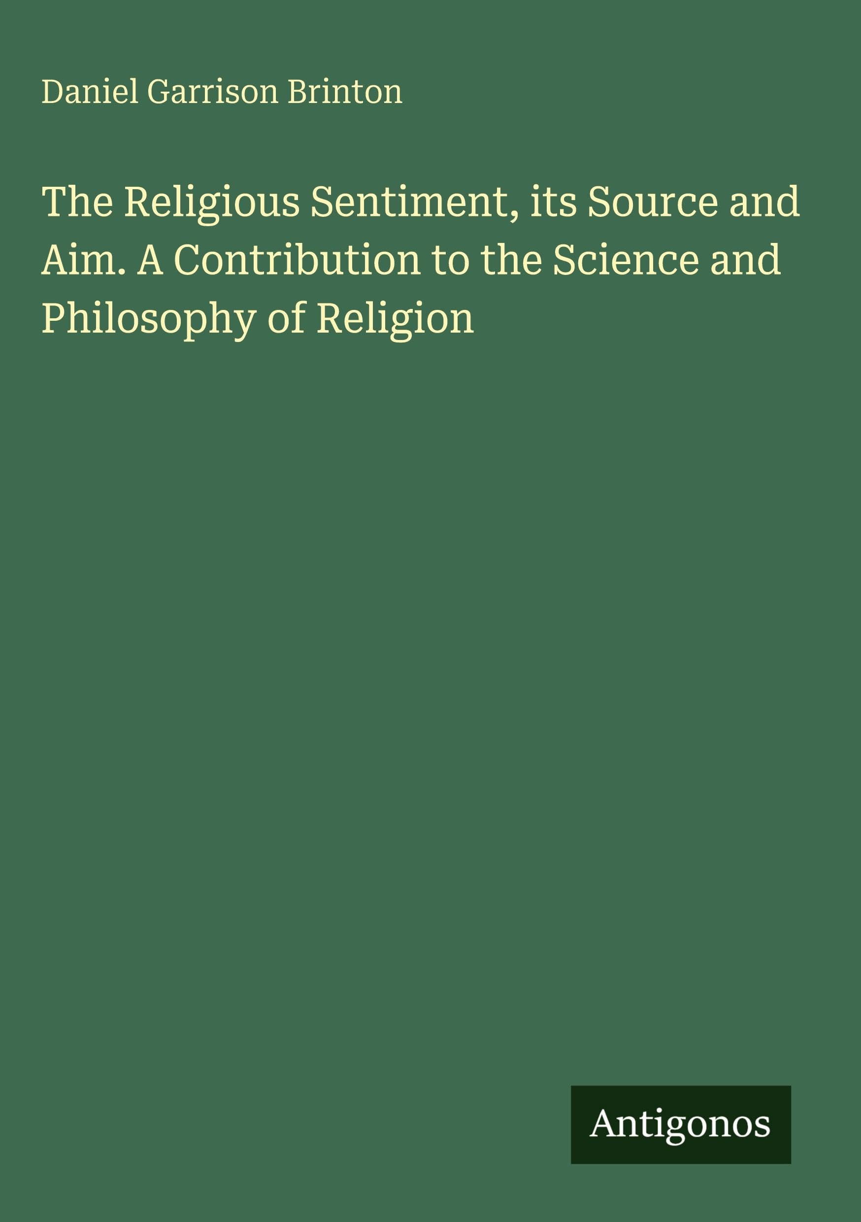The Religious Sentiment, its Source and Aim. A Contribution to the Science and Philosophy of Religion