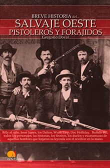 Breve Historia del Salvaje Oeste: Billy el Niño, Jesse James, Los Dalton, Wyatt Earp, Doc Holliday, Buffalo Bill, todos los personajes, las historias, ... su leyenda con el revólver en la mano.