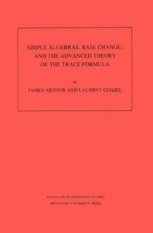 Simple Algebras, Base Change, and the Advanced Theory of the Trace Formula. (AM-120) (Annals of Mathematics Studies)