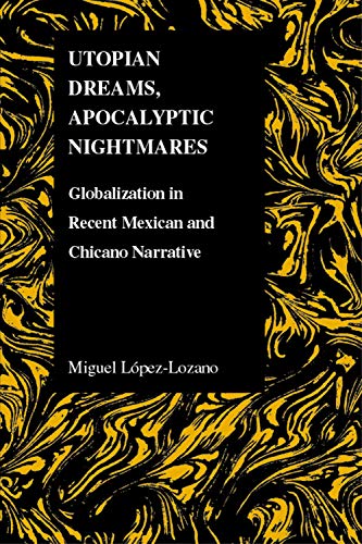 Utopian Dreams, Apocalyptic Nightmares: Globilization in Recent Mexican and Chicano Narrative (Purdue Studies in Romance Literatures, Band 42)