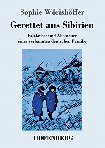 Gerettet aus Sibirien: Erlebnisse und Abenteuer einer verbannten deutschen Familie
