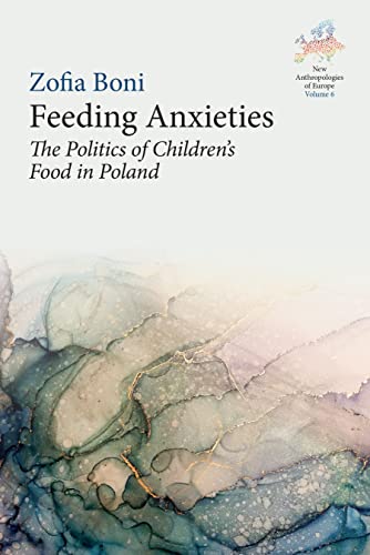 Feeding Anxieties: The Politics of Children's Food in Poland (New Anthropologies of Europe: Perspectives and Provocations, 6)