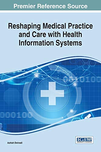 Reshaping Medical Practice and Care with Health Information Systems (Advances in Healthcare Information Systems and Administration)