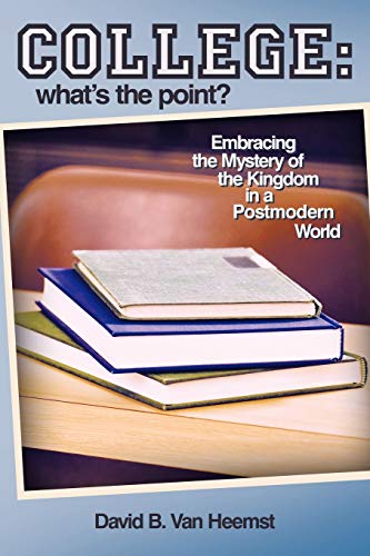 College: What's the Point? Embracing The Mystery Of The Kingdom In A Postmodern World: Embracing the Mystery of the Kingdom in a Postmodern World