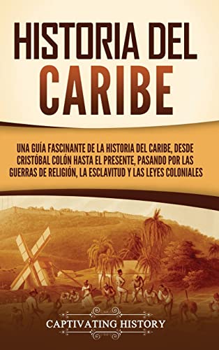 Historia del Caribe: Una guía fascinante de la historia del Caribe, desde Cristóbal Colón hasta el presente, pasando por las guerras de religión, la esclavitud y las leyes coloniales