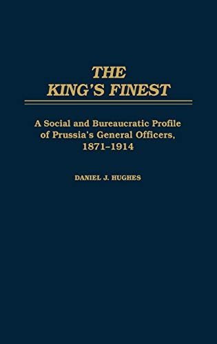 The King's Finest: A Social and Bureaucratic Profile of Prussia's General Officers, 1871-1914