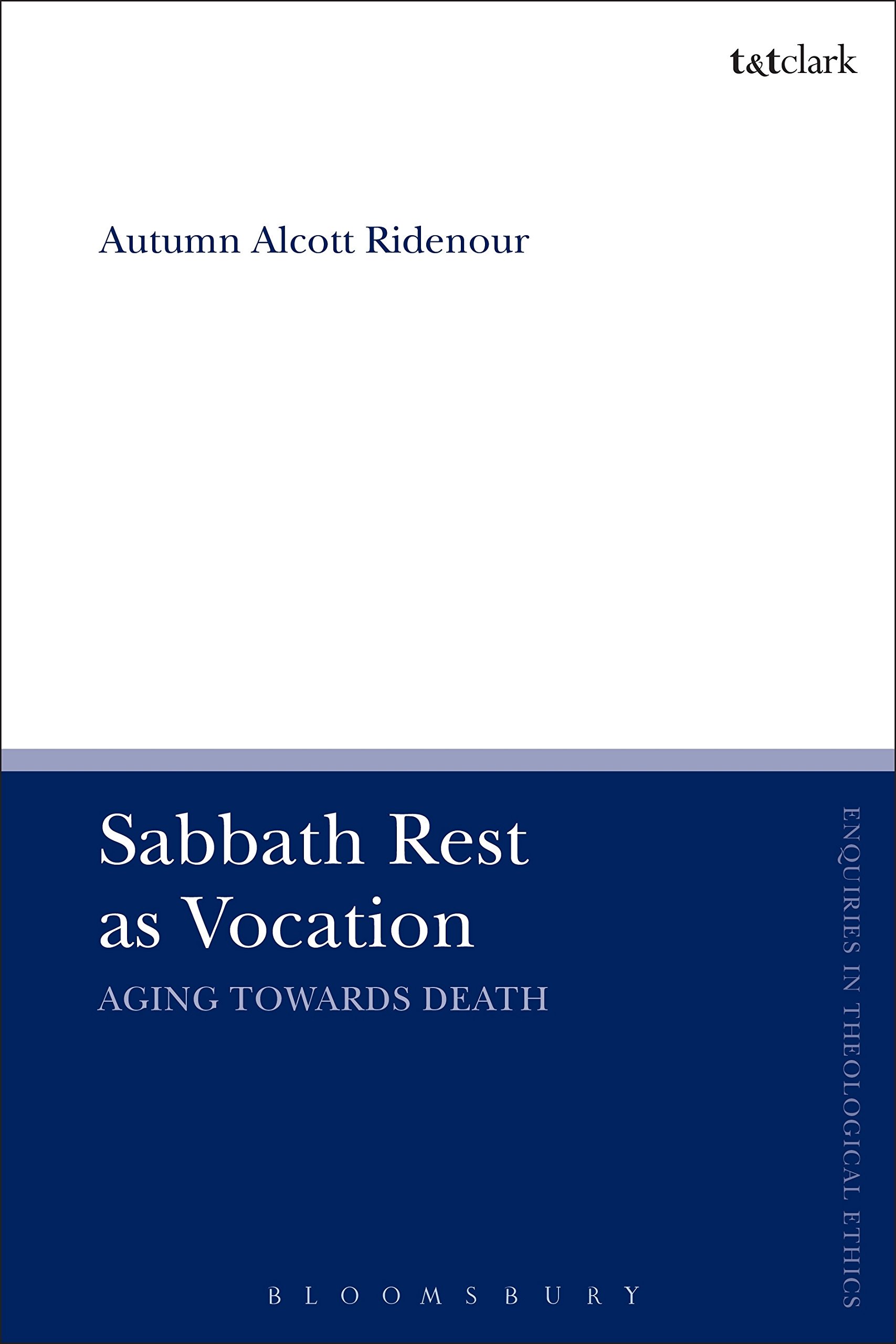 Sabbath Rest as Vocation: Aging Toward Death (T&T Clark Enquiries in Theological Ethics)