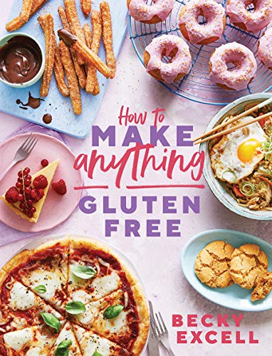 Becky Excell How To Make Anything Gluten-Free, Over 100 Recipes For Everything From Home Comforts To Fakeaways, Cakes To Dessert, Brunch To Bread