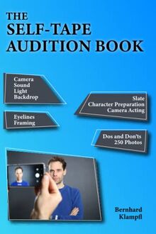 The Self-Tape Audition Book: Camera, Sound, Light, Backdrop, Slate, Character Work, Camera Acting, Eyelines, Framing, Dos and Don'ts, 250 Photos, Costume, Props, Make-Up