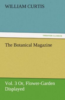 The Botanical Magazine, Vol. 3 Or, Flower-Garden Displayed (TREDITION CLASSICS)