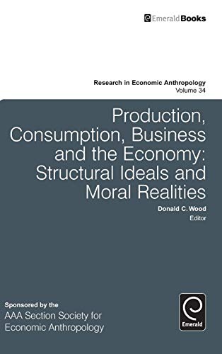 Production, Consumption, Business and the Economy: Structural Ideals and Moral Realities (RESEARCH IN ECONOMIC ANTHROPOLOGY, Band 34)