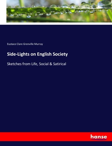 Side-Lights on English Society: Sketches from Life, Social & Satirical