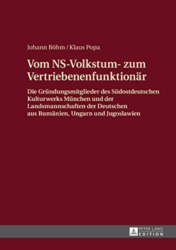 Vom NS-Volkstum- zum Vertriebenenfunktionär: Die Gründungsmitglieder des Südostdeutschen Kulturwerks München und der Landsmannschaften der Deutschen aus Rumänien, Ungarn und Jugoslawien