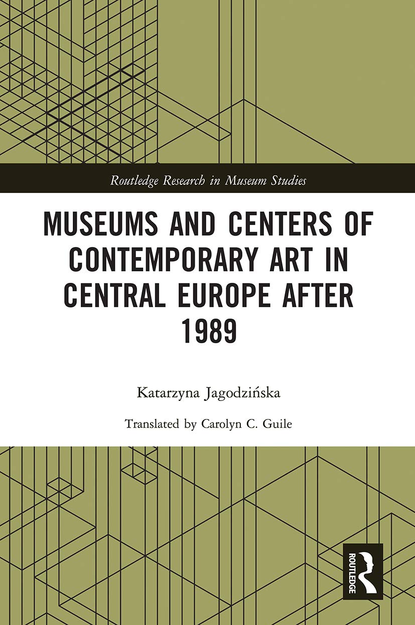 Museums and Centers of Contemporary Art in Central Europe after 1989 (Routledge Research in Museum Studies)