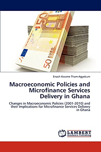 Macroeconomic Policies and Microfinance Services Delivery in Ghana: Changes in Macroeconomic Policies (2001-2010) and their Implications for Microfinance Services Delivery in Ghana