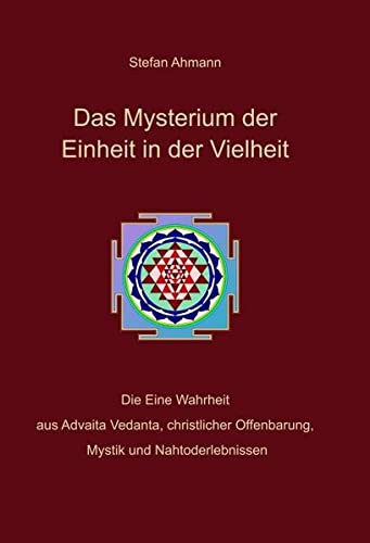 Das Mysterium der Einheit in der Vielheit: Die Eine Wahrheit aus Advaita Vedanta, christlicher Offenbarung, Mystik und Nahtoderlebnissen