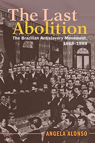 Angela Alonso The Last Abolition, The Brazilian Antislavery Movement, 1868-1888 (Afro-latin America)