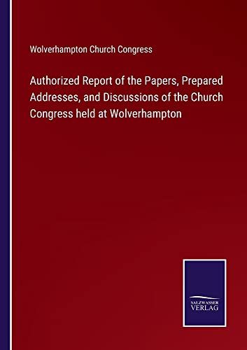 Authorized Report of the Papers, Prepared Addresses, and Discussions of the Church Congress held at Wolverhampton