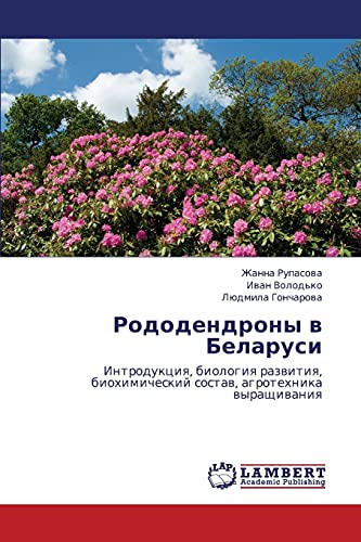 Rododendrony v Belarusi: Introduktsiya, biologiya razvitiya, biokhimicheskiy sostav, agrotekhnika vyrashchivaniya: Introdukciq, biologiq razwitiq, biohimicheskij sostaw, agrotehnika wyraschiwaniq