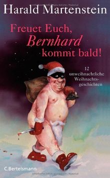 Freuet Euch, Bernhard kommt bald!: 12 unweihnachtliche Weihnachtsgeschichten