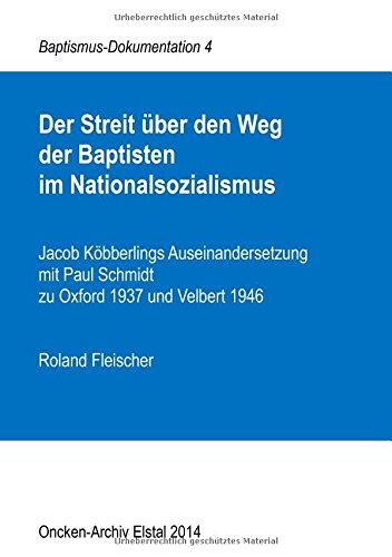 Der Streit über den Weg der Baptisten im Nationalsozialismus: Jacob Köbberlings Auseinandersetzung mit Paul Schmidt zu Oxford 1937 und Velbert 1946 (Baptismus-Dokumentation)