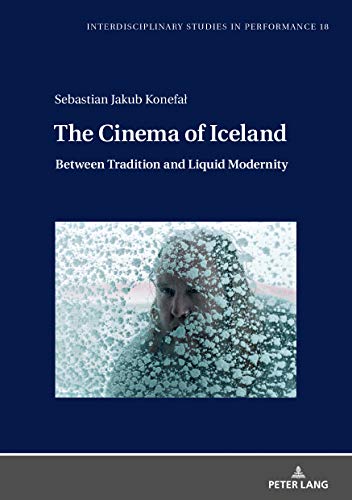 The Cinema of Iceland: Between Tradition and Liquid Modernity (Interdisciplinary Studies in Performance: Historical Narratives. Theater. Public Life, Band 18)