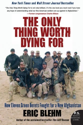 Eric Blehm The Only Thing Worth Dying For, How Eleven Green Berets Fought For A New Afghanistan (P.S.)