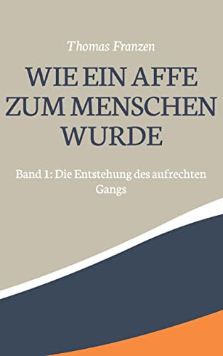 Wie ein Affe zum Menschen wurde: Band 1: Die Entstehung des aufrechten Gangs