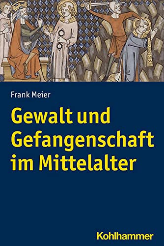 Gewalt und Gefangenschaft im Mittelalter (Geschichte in Wissenschaft und Forschung)