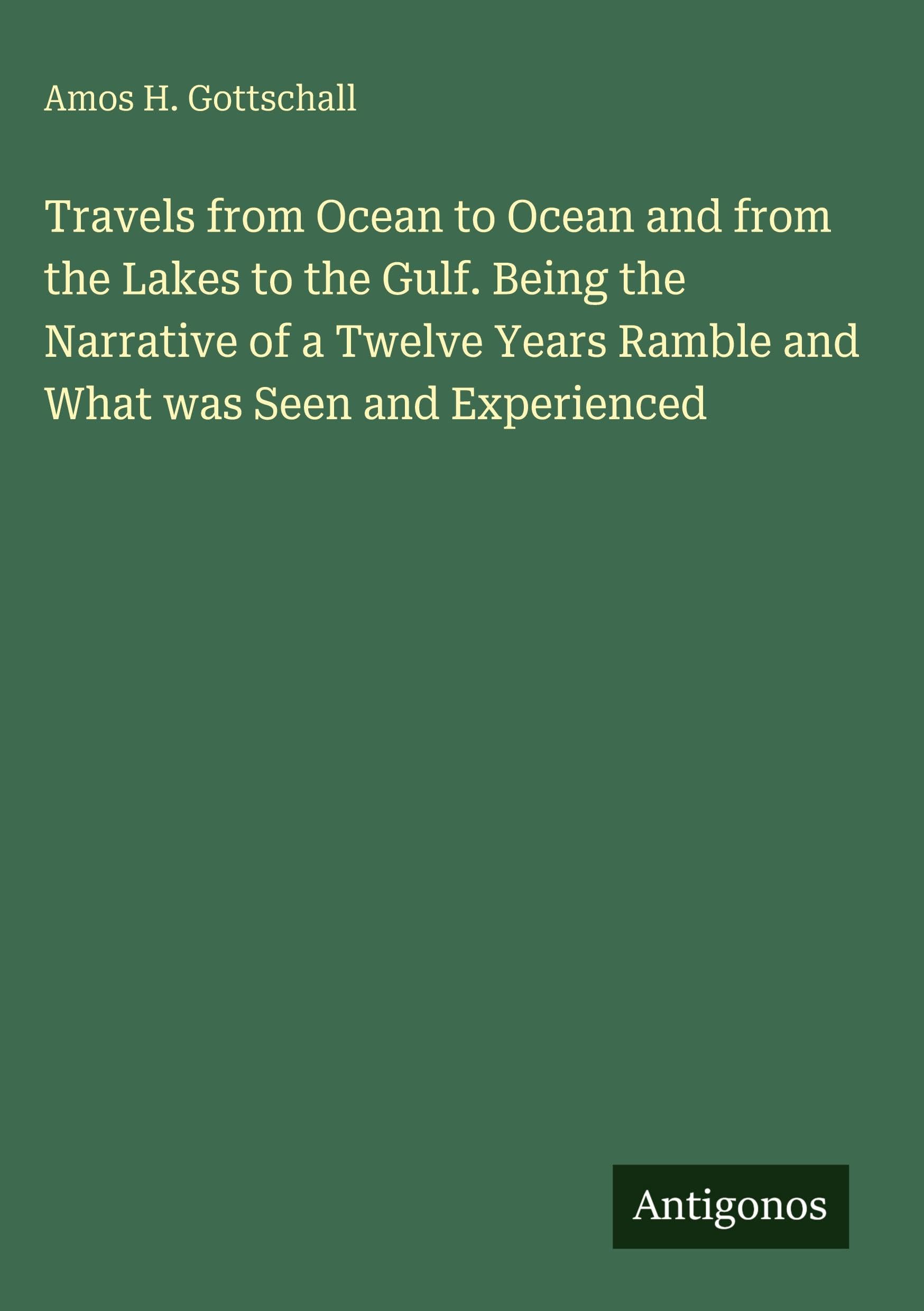 Travels from Ocean to Ocean and from the Lakes to the Gulf. Being the Narrative of a Twelve Years Ramble and What was Seen and Experienced