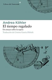 El Tiempo Regalado: Un Ensayo Sobre La Espera (Libros del Asteroide, Band 193)