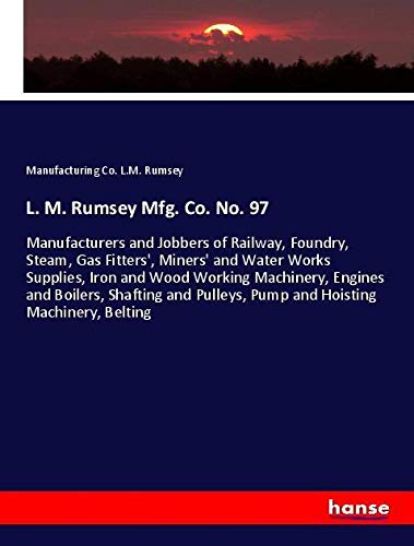 L. M. Rumsey Mfg. Co. No. 97: Manufacturers and Jobbers of Railway, Foundry, Steam, Gas Fitters', Miners' and Water Works Supplies, Iron and Wood ... Pulleys, Pump and Hoisting Machinery, Belting