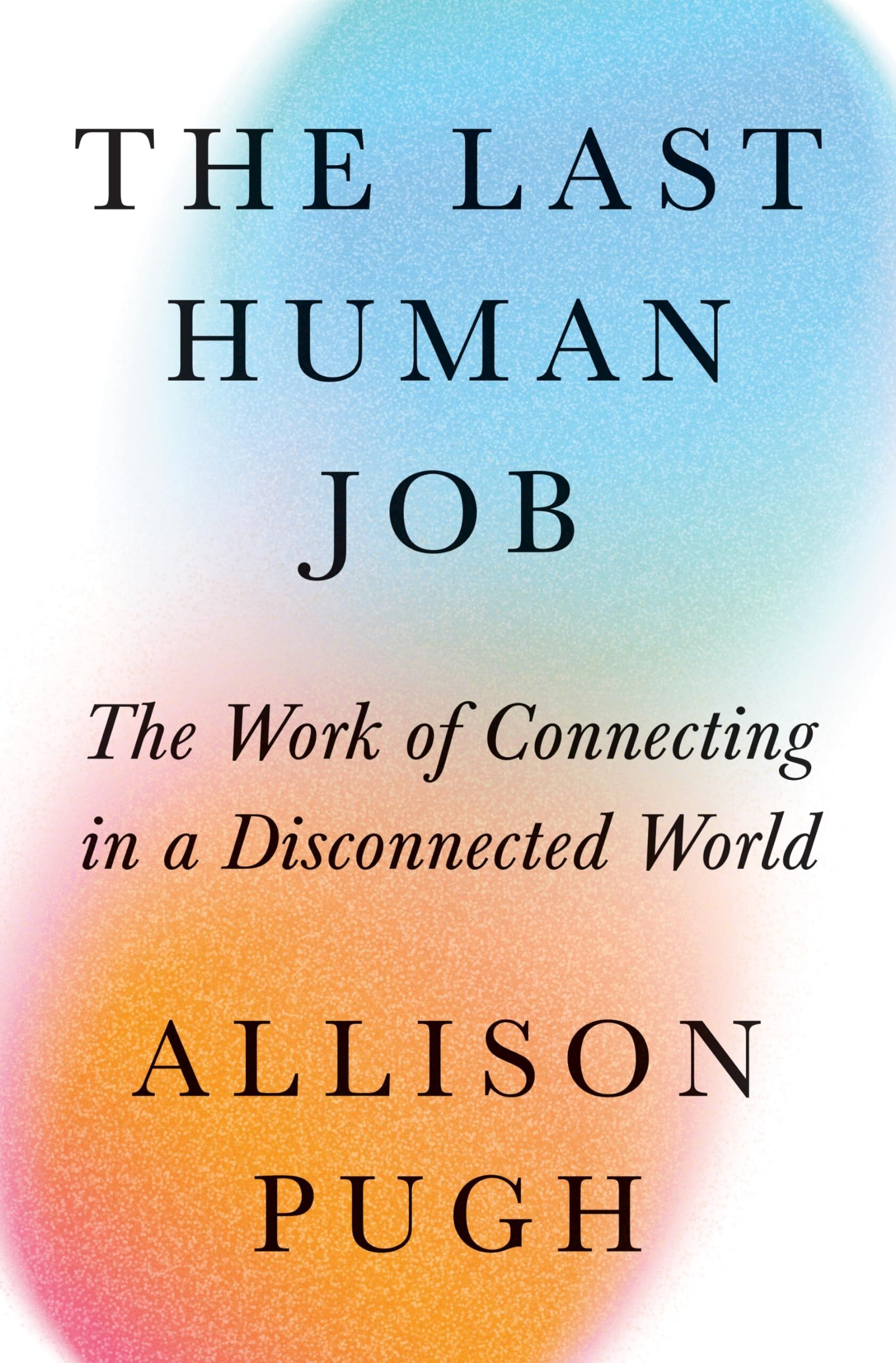 Allison Pugh The Last Human Job, The Work Of Connecting In A Disconnected World