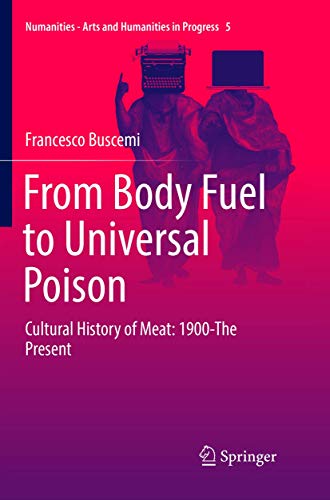 From Body Fuel to Universal Poison: Cultural History of Meat: 1900-The Present (Numanities - Arts and Humanities in Progress, 5, Band 5)