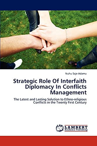 Strategic Role Of Interfaith Diplomacy In Conflicts Management: The Latest and Lasting Solution to Ethno-religious Conflicts in the Twenty First Century