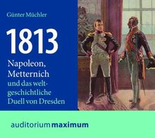 1813: Napoleon, Metternich und das weltgeschichtliche Duell von Dresden