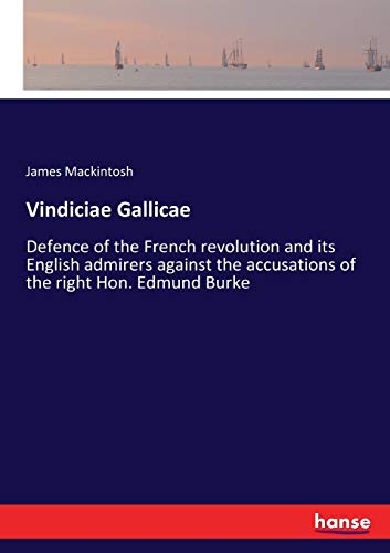 Vindiciae Gallicae: Defence of the French revolution and its English admirers against the accusations of the right Hon. Edmund Burke