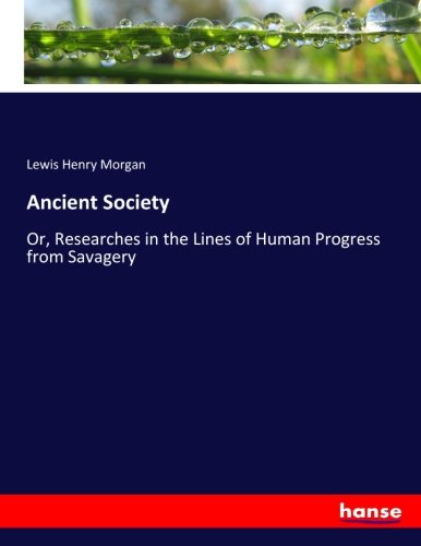 Ancient Society: Or, Researches in the Lines of Human Progress from Savagery