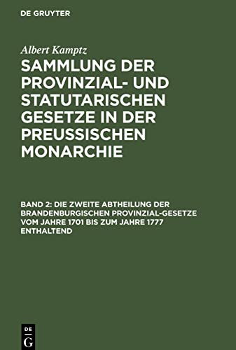 Sammlung der Provinzial- und statutarischen Gesetze in der Preussischen Monarchie, Band 2, Die zweite Abtheilung der Brandenburgischen Provinzial-Gesetze vom Jahre 1701 bis zum Jahre 1777 enthaltend