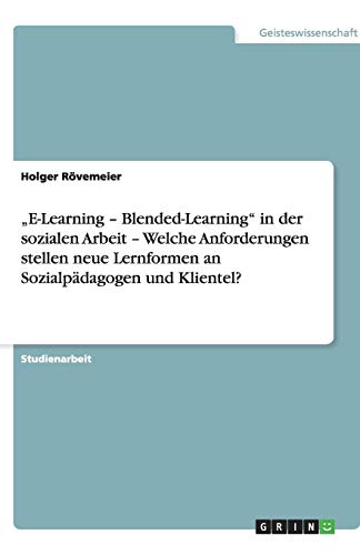 E-Learning - Blended-Learning in der sozialen Arbeit - Welche Anforderungen stellen neue Lernformen an Sozialpädagogen und Klientel?
