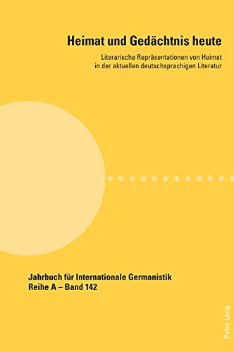 Heimat und Gedächtnis heute: Literarische Repräsentationen von Heimat in der aktuellen deutschsprachigen Literatur (Jahrbuch für Internationale ... Abhandlungen und Beiträge, Band 142)