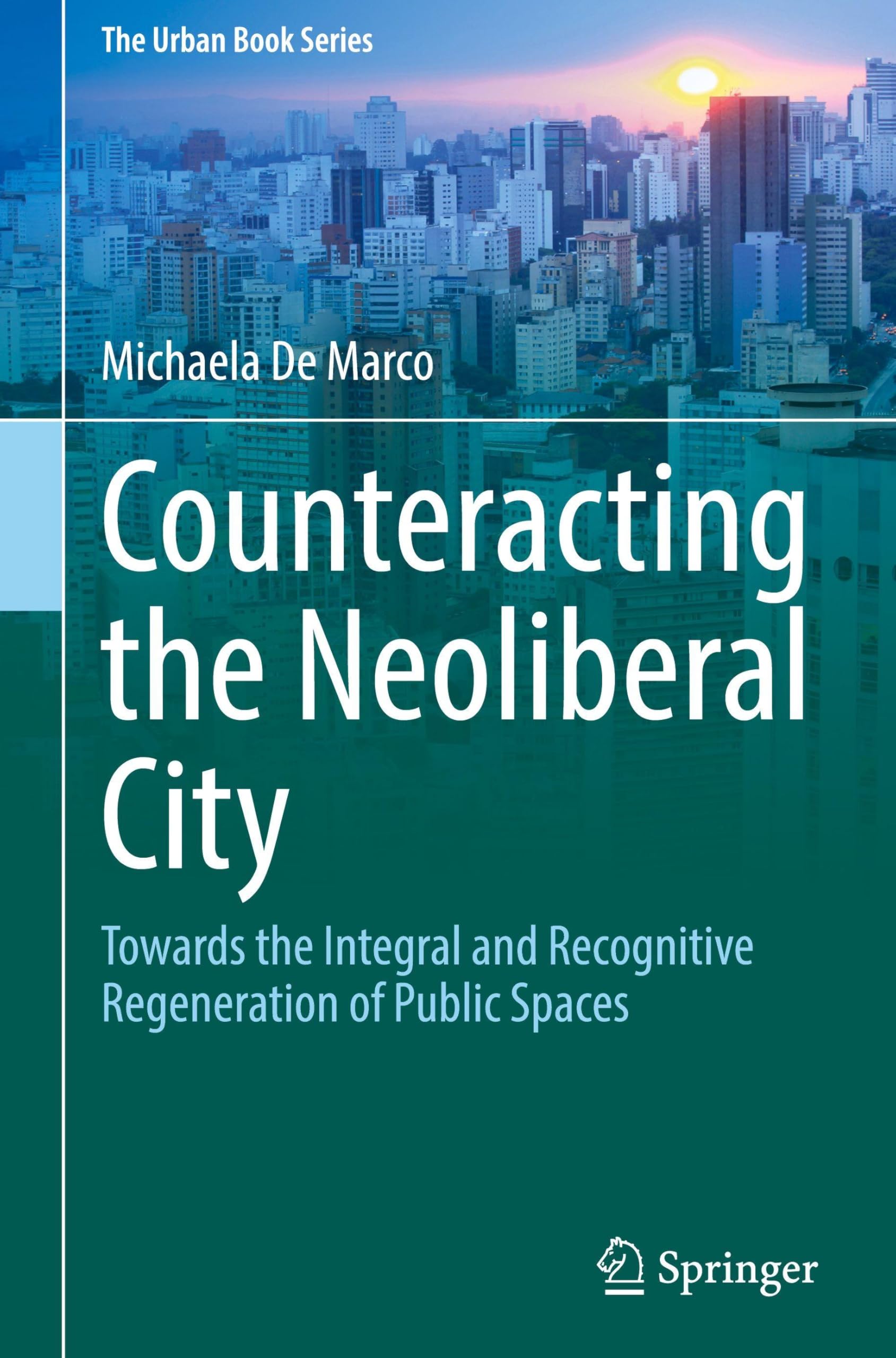 Counteracting the Neoliberal City: Towards the Integral and Recognitive Regeneration of Public Spaces (The Urban Book Series)