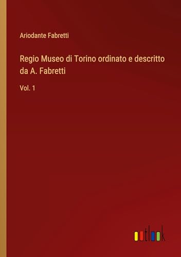 Regio Museo di Torino ordinato e descritto da A. Fabretti: Vol. 1