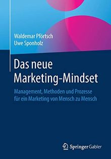 Das neue Marketing-Mindset: Management, Methoden und Prozesse für ein Marketing von Mensch zu Mensch