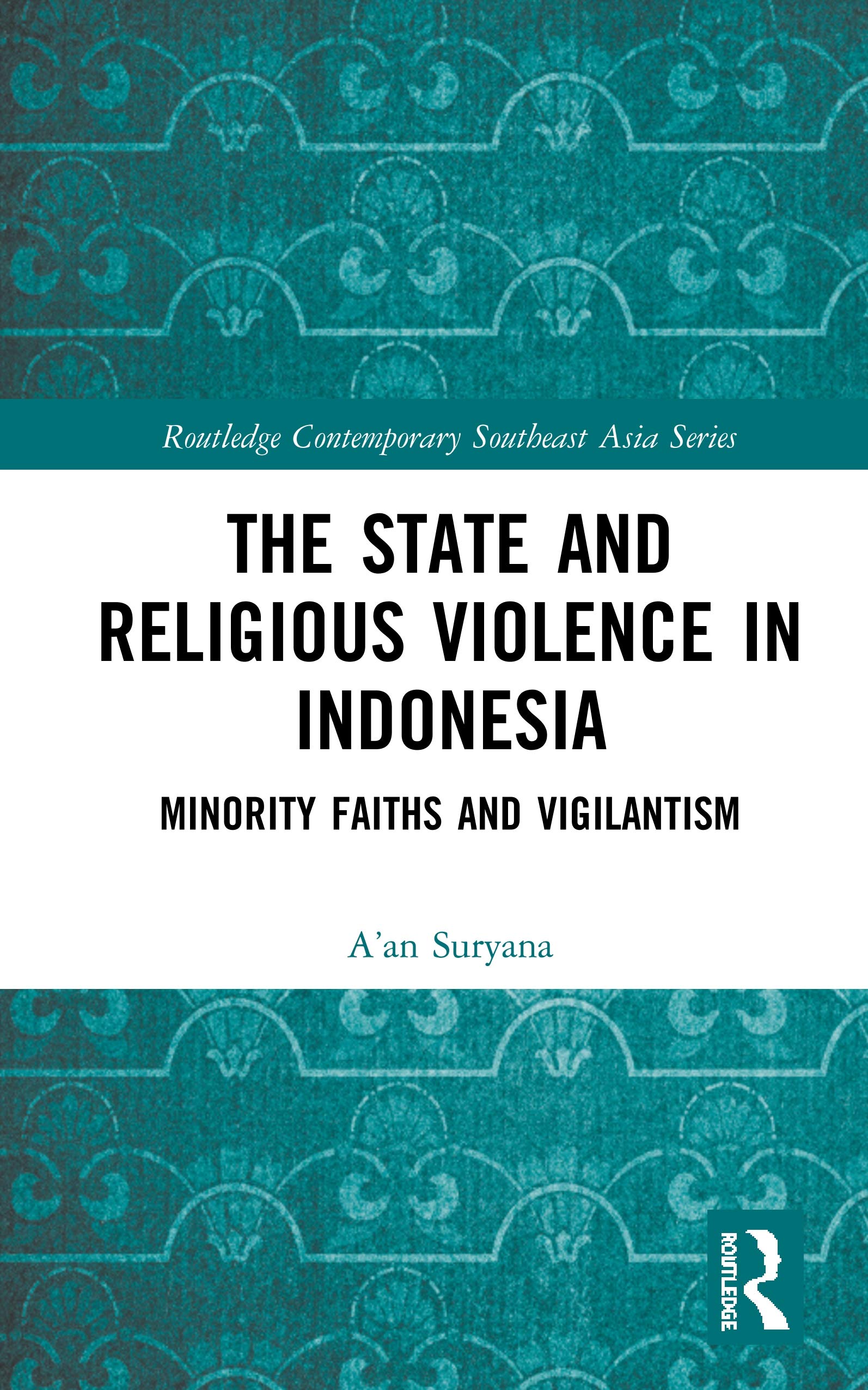 The State and Religious Violence in Indonesia: Minority Faiths and Vigilantism (Routledge Contemporary Southeast Asia)
